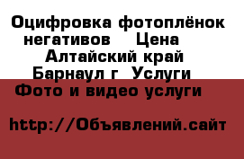 Оцифровка фотоплёнок (негативов) › Цена ­ 5 - Алтайский край, Барнаул г. Услуги » Фото и видео услуги   